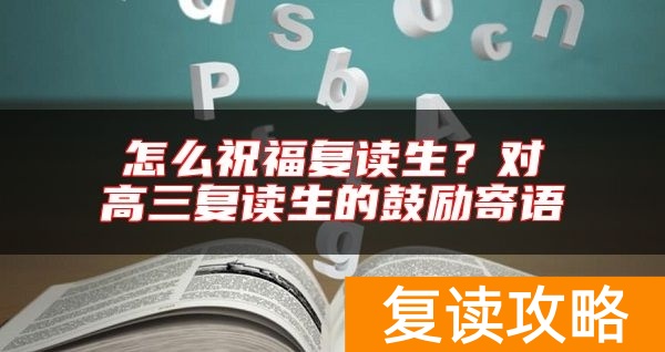 怎么祝福复读生？对高三复读生的鼓励寄语