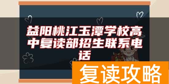 益阳桃江玉潭学校高中复读部招生联系电话