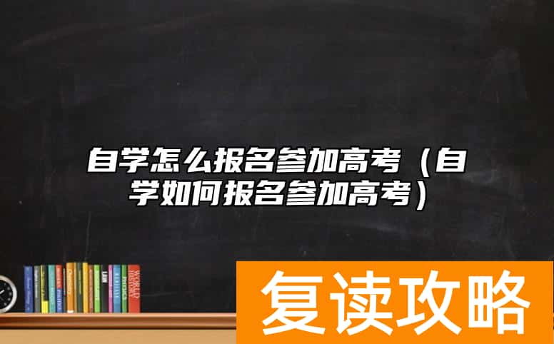 自学怎么报名参加高考（自学如何报名参加高考）