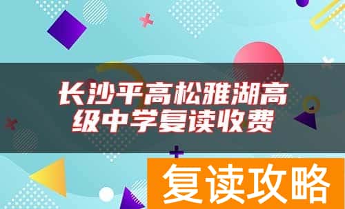 长沙平高松雅湖高级中学复读收费