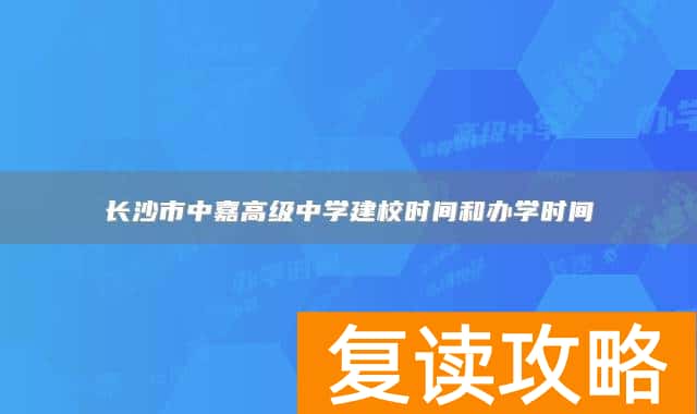 长沙市中嘉高级中学建校时间和办学时间