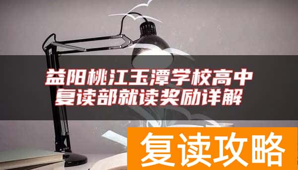 益阳桃江玉潭学校高中复读部就读奖励详解